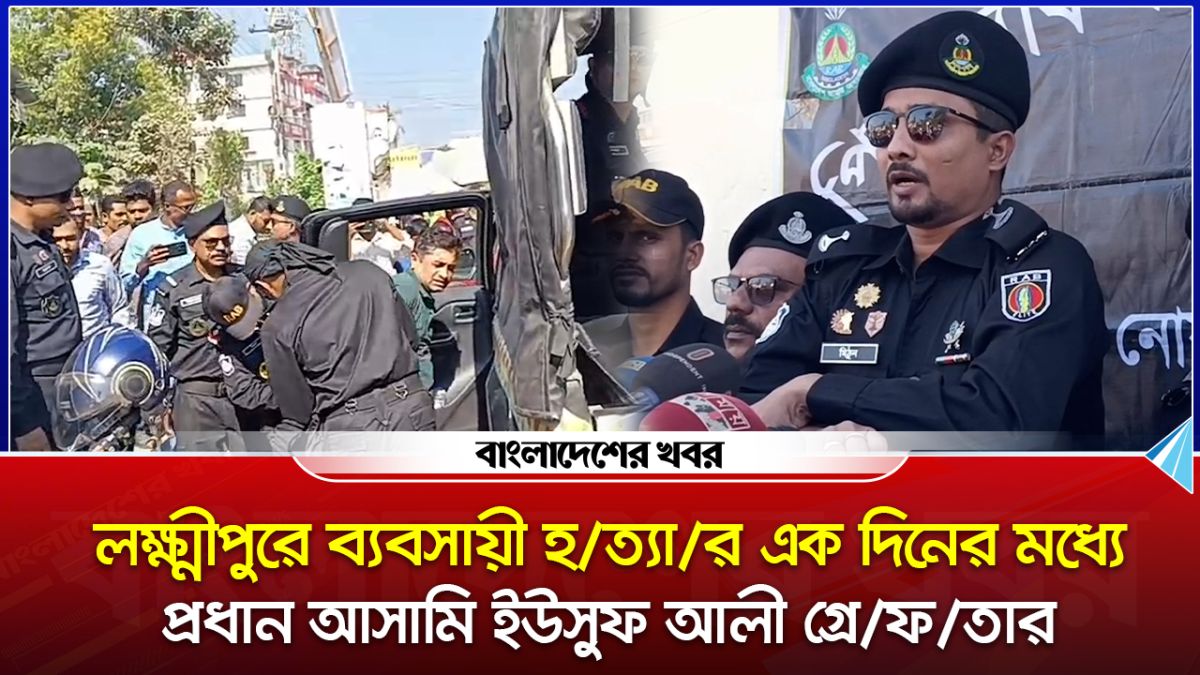 লক্ষ্মীপুরে ব্যবসায়ী হত্যার এক দিনের মধ্যে প্রধান আসামি ইউসুফ আলী গ্রেফতার