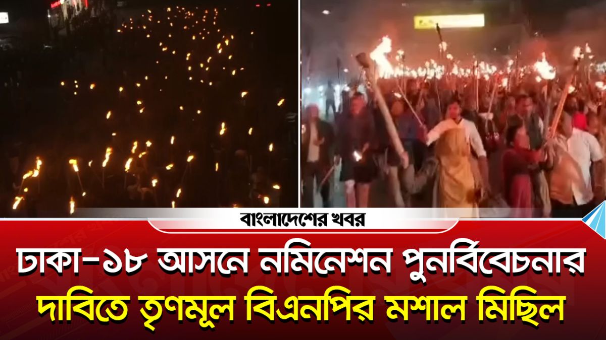 ঢাকা-১৮ আসনে বিএনপির মনোনয়ন বাতিলের দাবিতে মশাল মিছিল
