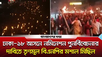 ঢাকা-১৮ আসনে বিএনপির মনোনয়ন বাতিলের দাবিতে মশাল মিছিল
