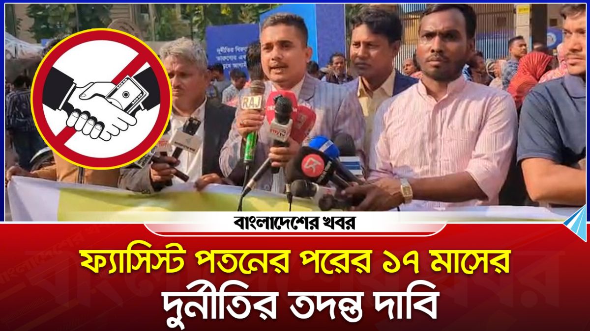 ফ্যাসিস্ট পতনের পরের ১৭ মাসের দুর্নীতির তদন্ত দাবি