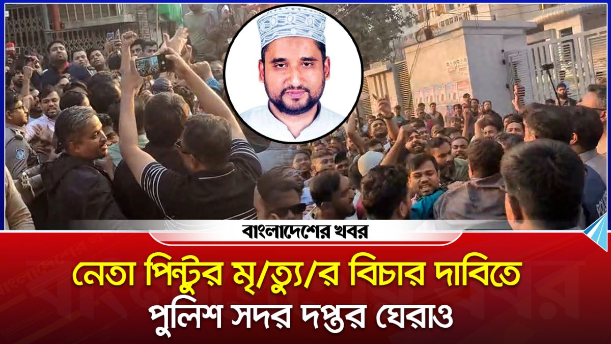 বিএনপি নেতা পিন্টুর মৃত্যুর বিচার দাবিতে পুলিশ সদর দপ্তর ঘেরাও