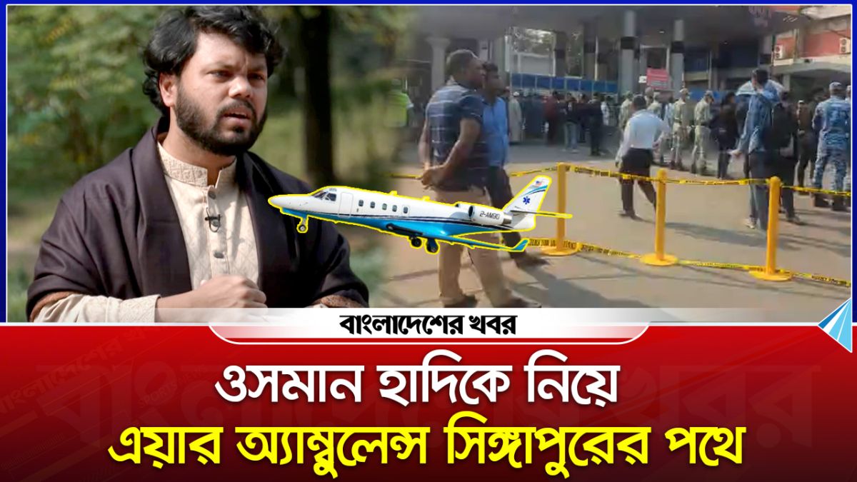 ওসমান হাদিকে নিয়ে এয়ার অ্যাম্বুলেন্স সিঙ্গাপুরের পথে