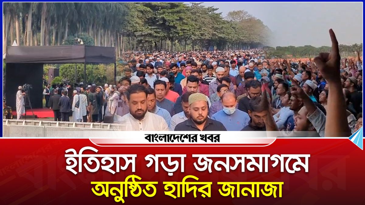 ইতিহাস গড়া জনসমাগমে অনুষ্ঠিত হাদির জানাজা