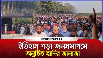 ইতিহাস গড়া জনসমাগমে অনুষ্ঠিত হাদির জানাজা
