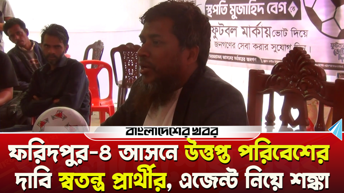 ফরিদপুর-৪ আসনের পরিবেশ ‘উত্তপ্ত’ দাবি স্বতন্ত্র প্রার্থীর, এজেন্ট নিয়ে শঙ্কায়